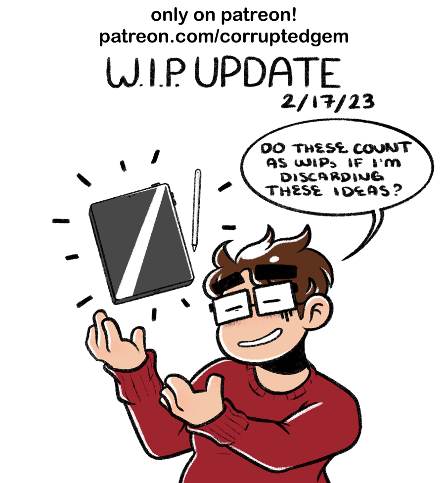 A promotional image for Patreon. The header text reads "W.I.P. Update 2/17/23" Below the header, there is an illustration of Emily, holding her hands out in a presentation-like way to highlight a floating tablet. She looks chagrined as she says "Do these count as WIPs if I'm discarding these ideas?" Above all of this, there is text that reads "only on Patreon! patreon.com/corruptedgem"